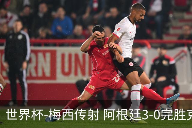世界杯-梅西传射 阿根廷3-0完胜克罗地亚进决赛