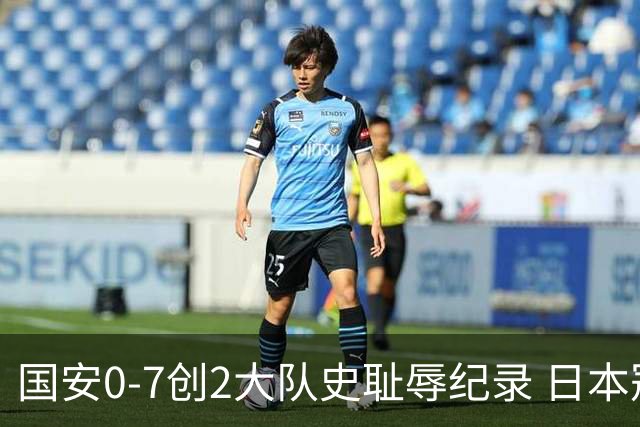 国安0-7创2大队史耻辱纪录 日本冠军最后30分钟放水