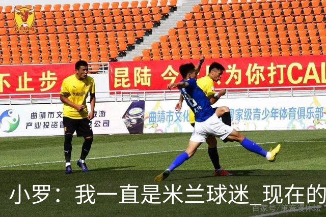 小罗：我一直是米兰球迷 现在的米兰也很出色