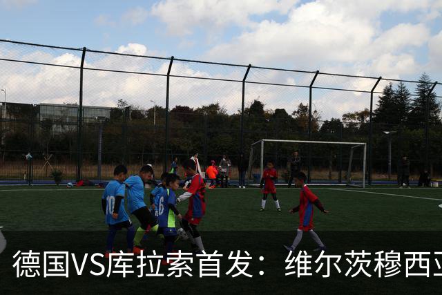 德国VS库拉索首发：维尔茨穆西亚拉配萨内 诺伊尔首发
