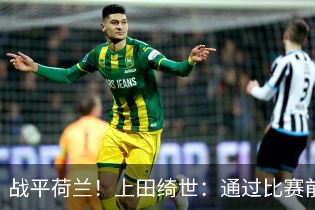 战平荷兰！上田绮世：通过比赛前半段，我们摸清范戴克的防守习惯