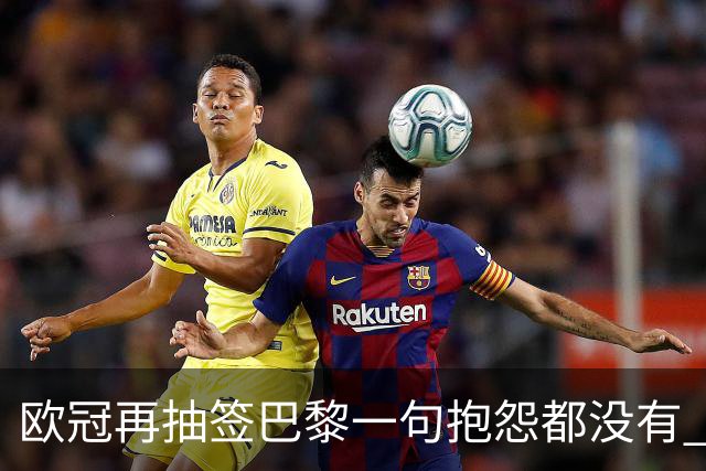 欧冠再抽签巴黎一句抱怨都没有 法媒：真耻辱！