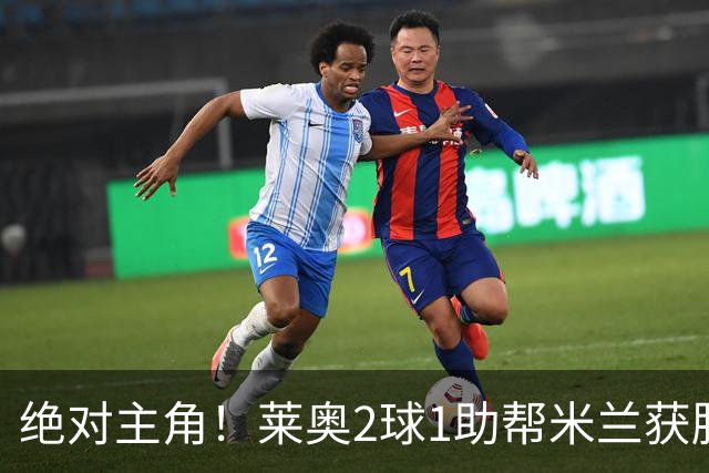 绝对主角！莱奥2球1助帮米兰获胜 还填补葡球员空白