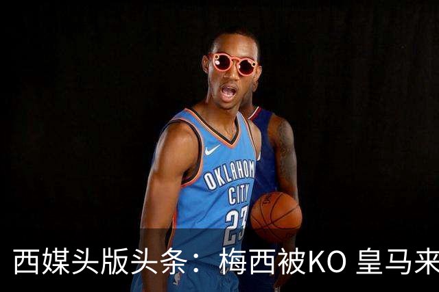 西媒头版头条：梅西被KO 皇马来自另一个世界