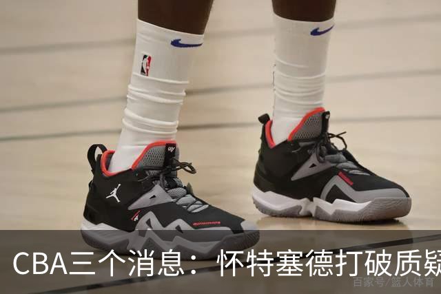 CBA三个消息：怀特塞德打破质疑，郭艾伦正式签约，范子铭申请交易